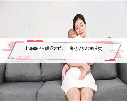 上海助孕人联系方式，上海助孕机构的分类