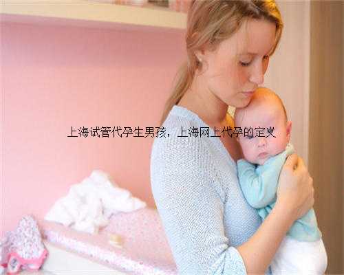 上海试管代孕生男孩，上海网上代孕的定义