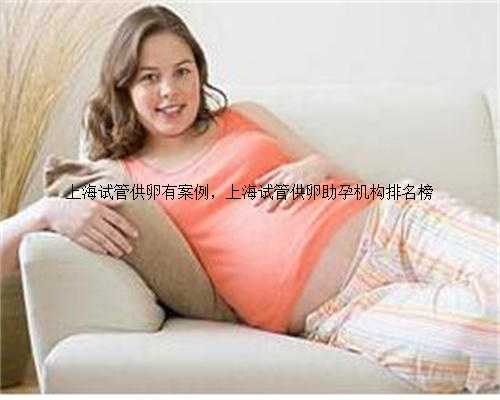 上海试管供卵有案例，上海试管供卵助孕机构排名榜