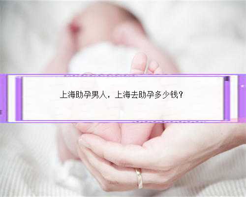 上海助孕男人，上海去助孕多少钱？
