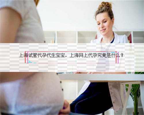 上海试管代孕代生宝宝，上海网上代孕究竟是什么？