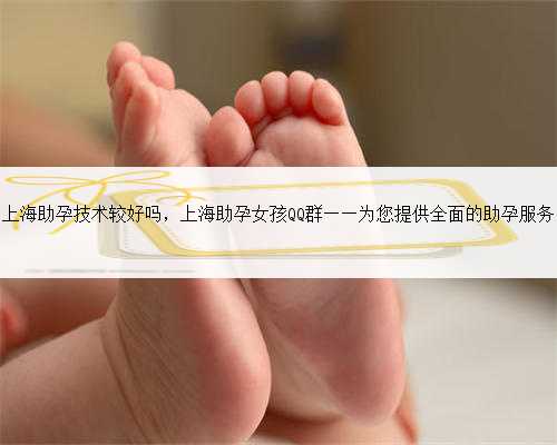 上海助孕技术较好吗，上海助孕女孩QQ群——为您提供