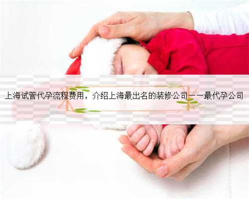 上海试管代孕流程费用，介绍上海最出名的装修公司——最代孕公司