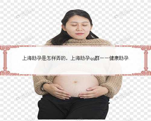 上海助孕是怎样弄的，上海助孕qq群——健康助孕