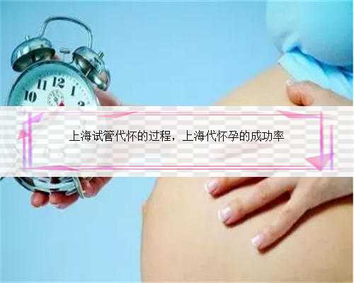 上海试管代怀的过程，上海代怀孕的成功率