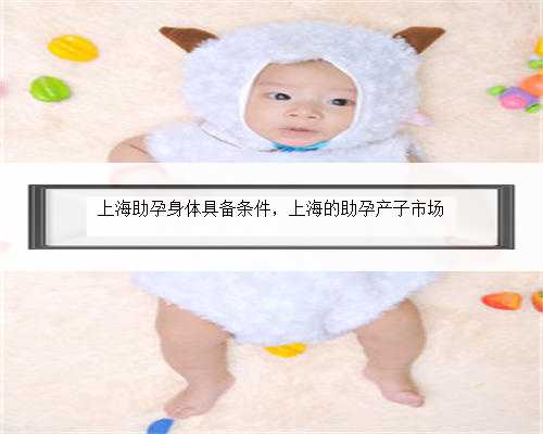 上海助孕身体具备条件，上海的助孕产子市场