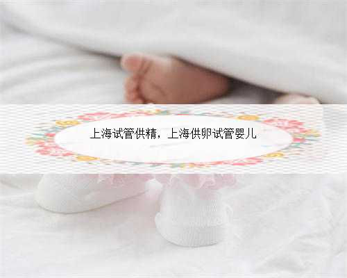 上海试管供精，上海供卵试管婴儿