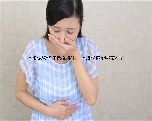 上海试管代怀选择性别，上海代怀孕哪家好？